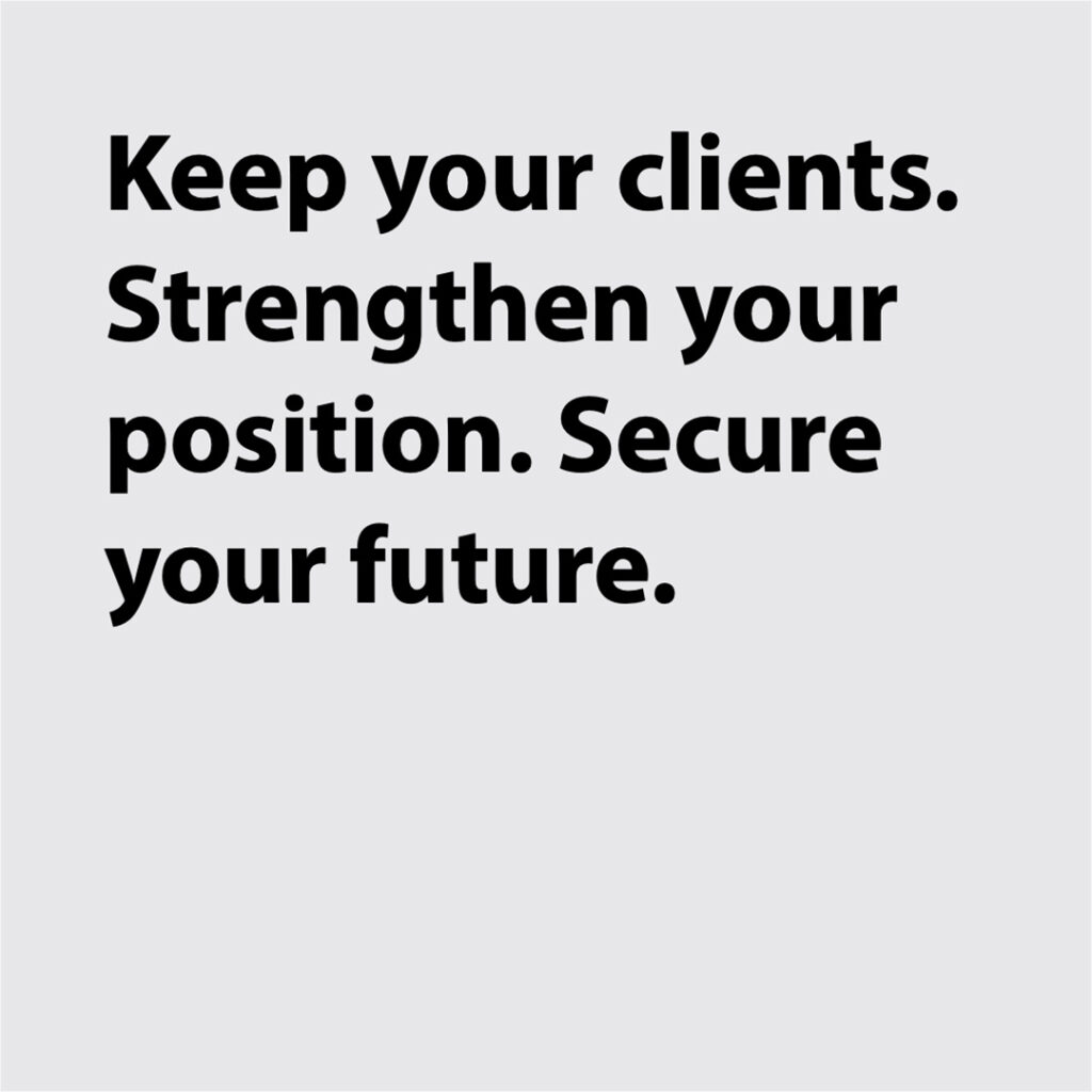 Keep your clients. Strengthen your position. Secure your future.
